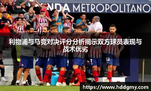利物浦与马竞对决评分分析揭示双方球员表现与战术优劣