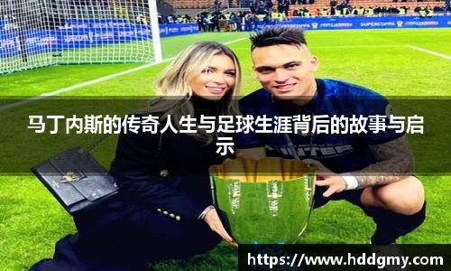 马丁内斯的传奇人生与足球生涯背后的故事与启示